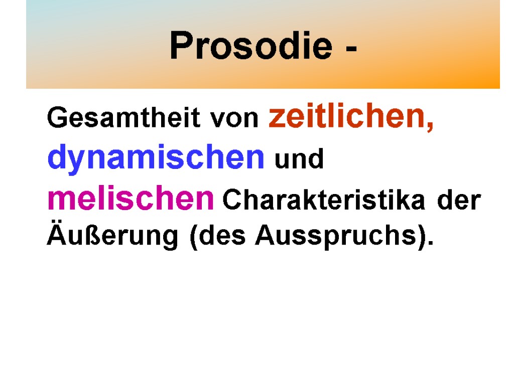 Prosodie - Gesamtheit von zeitlichen, dynamischen und melischen Charakteristika der Äußerung (des Ausspruchs).